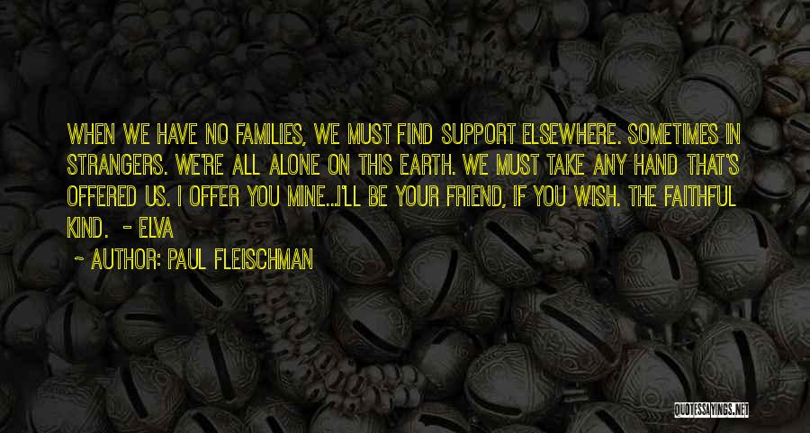 Paul Fleischman Quotes: When We Have No Families, We Must Find Support Elsewhere. Sometimes In Strangers. We're All Alone On This Earth. We