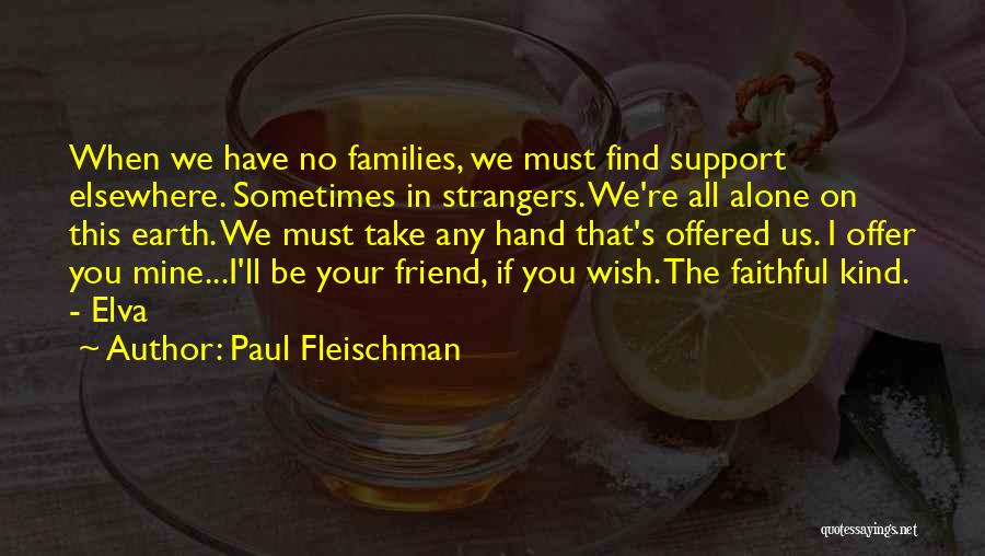 Paul Fleischman Quotes: When We Have No Families, We Must Find Support Elsewhere. Sometimes In Strangers. We're All Alone On This Earth. We