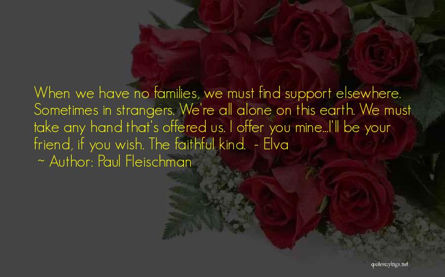 Paul Fleischman Quotes: When We Have No Families, We Must Find Support Elsewhere. Sometimes In Strangers. We're All Alone On This Earth. We