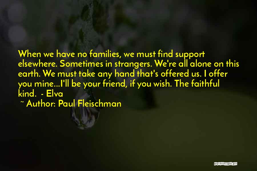 Paul Fleischman Quotes: When We Have No Families, We Must Find Support Elsewhere. Sometimes In Strangers. We're All Alone On This Earth. We