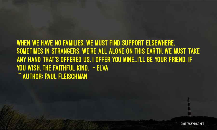 Paul Fleischman Quotes: When We Have No Families, We Must Find Support Elsewhere. Sometimes In Strangers. We're All Alone On This Earth. We