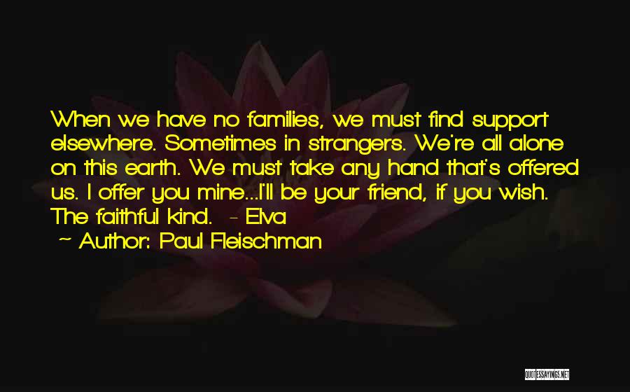 Paul Fleischman Quotes: When We Have No Families, We Must Find Support Elsewhere. Sometimes In Strangers. We're All Alone On This Earth. We