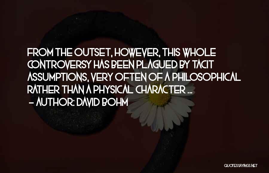 David Bohm Quotes: From The Outset, However, This Whole Controversy Has Been Plagued By Tacit Assumptions, Very Often Of A Philosophical Rather Than