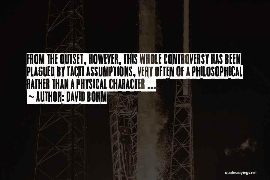 David Bohm Quotes: From The Outset, However, This Whole Controversy Has Been Plagued By Tacit Assumptions, Very Often Of A Philosophical Rather Than