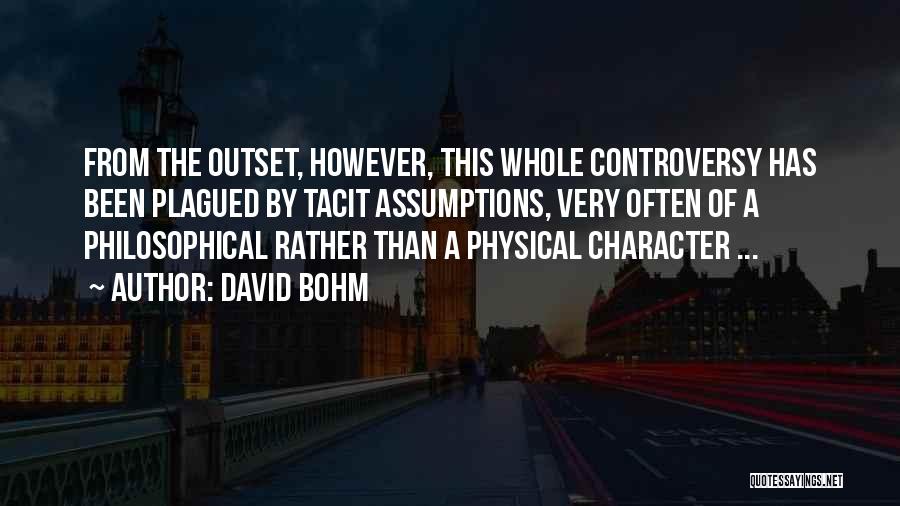 David Bohm Quotes: From The Outset, However, This Whole Controversy Has Been Plagued By Tacit Assumptions, Very Often Of A Philosophical Rather Than