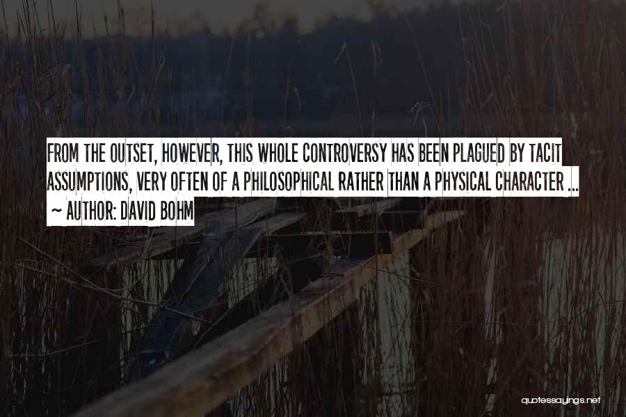 David Bohm Quotes: From The Outset, However, This Whole Controversy Has Been Plagued By Tacit Assumptions, Very Often Of A Philosophical Rather Than