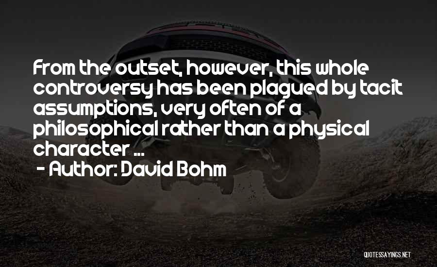 David Bohm Quotes: From The Outset, However, This Whole Controversy Has Been Plagued By Tacit Assumptions, Very Often Of A Philosophical Rather Than