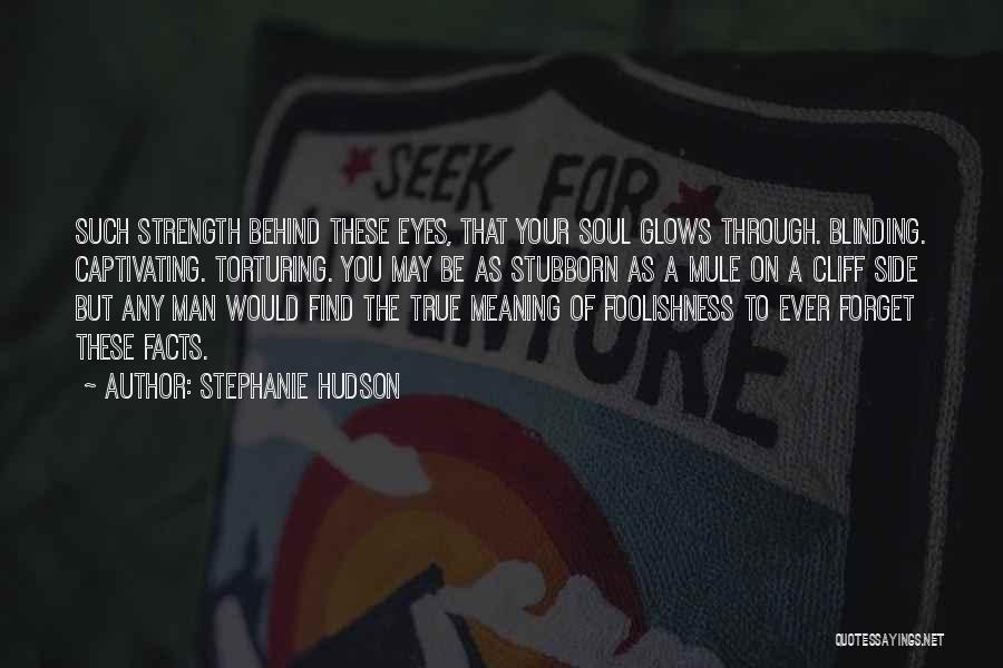 Stephanie Hudson Quotes: Such Strength Behind These Eyes, That Your Soul Glows Through. Blinding. Captivating. Torturing. You May Be As Stubborn As A