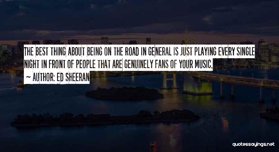 Ed Sheeran Quotes: The Best Thing About Being On The Road In General Is Just Playing Every Single Night In Front Of People