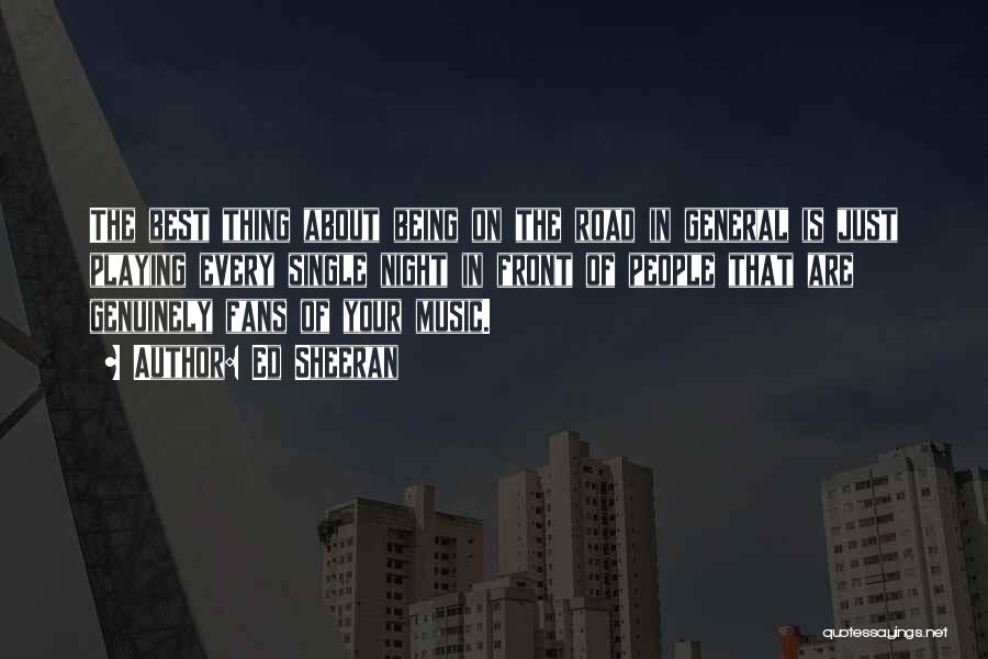 Ed Sheeran Quotes: The Best Thing About Being On The Road In General Is Just Playing Every Single Night In Front Of People