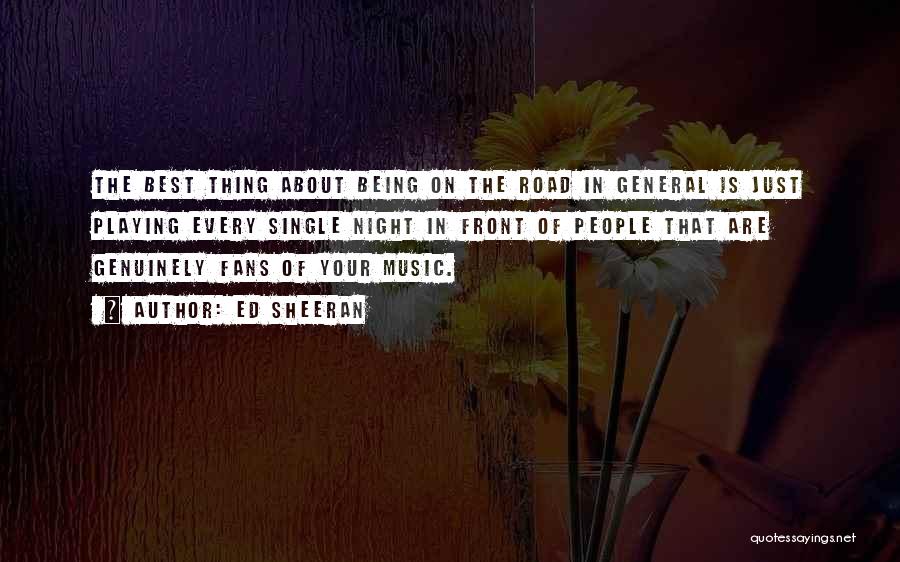 Ed Sheeran Quotes: The Best Thing About Being On The Road In General Is Just Playing Every Single Night In Front Of People