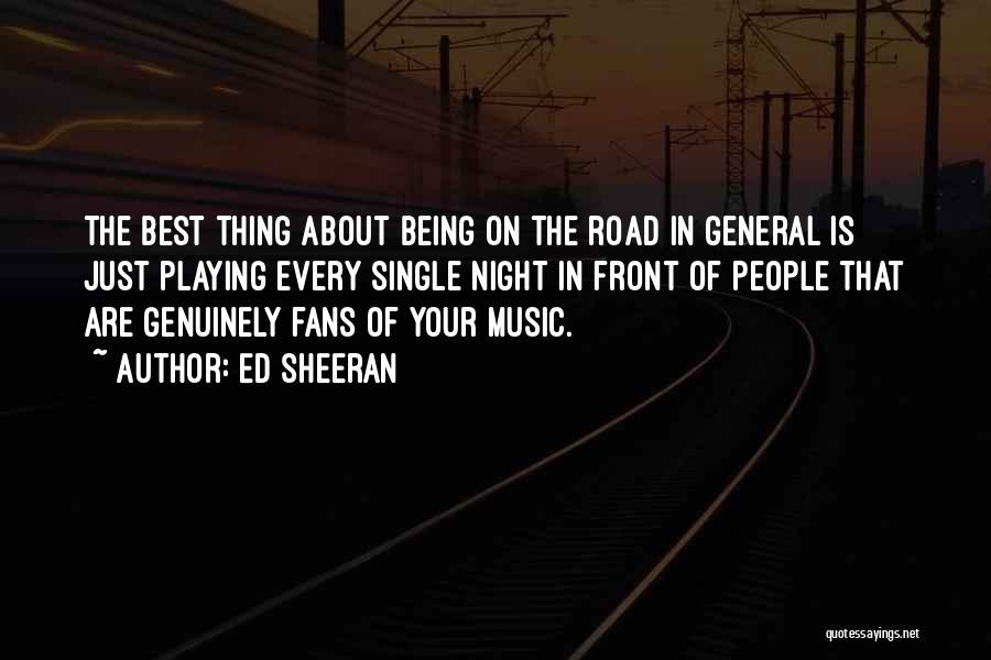 Ed Sheeran Quotes: The Best Thing About Being On The Road In General Is Just Playing Every Single Night In Front Of People