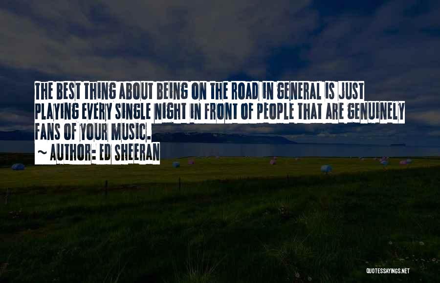 Ed Sheeran Quotes: The Best Thing About Being On The Road In General Is Just Playing Every Single Night In Front Of People