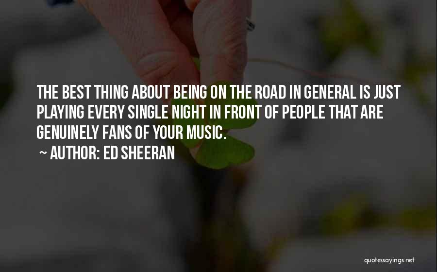 Ed Sheeran Quotes: The Best Thing About Being On The Road In General Is Just Playing Every Single Night In Front Of People