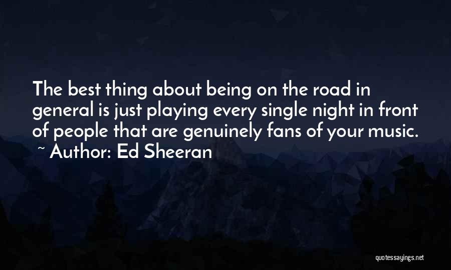 Ed Sheeran Quotes: The Best Thing About Being On The Road In General Is Just Playing Every Single Night In Front Of People