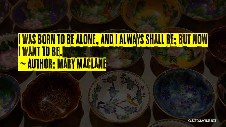 Mary MacLane Quotes: I Was Born To Be Alone, And I Always Shall Be; But Now I Want To Be.