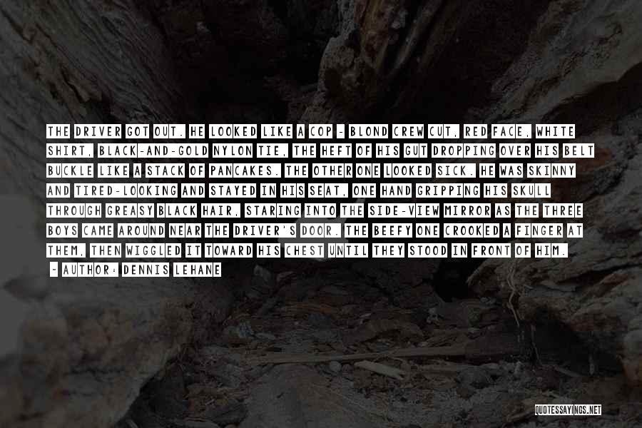 Dennis Lehane Quotes: The Driver Got Out. He Looked Like A Cop - Blond Crew Cut, Red Face, White Shirt, Black-and-gold Nylon Tie,