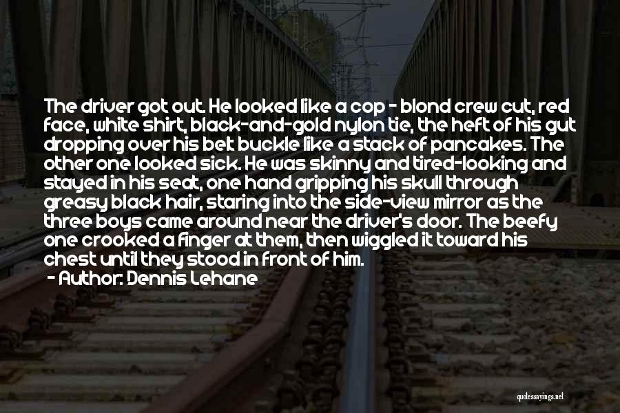 Dennis Lehane Quotes: The Driver Got Out. He Looked Like A Cop - Blond Crew Cut, Red Face, White Shirt, Black-and-gold Nylon Tie,