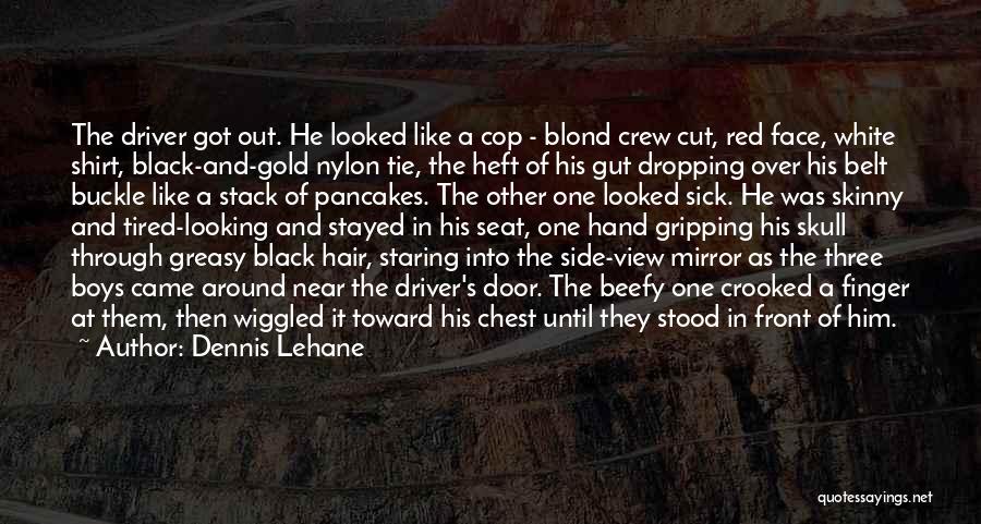 Dennis Lehane Quotes: The Driver Got Out. He Looked Like A Cop - Blond Crew Cut, Red Face, White Shirt, Black-and-gold Nylon Tie,