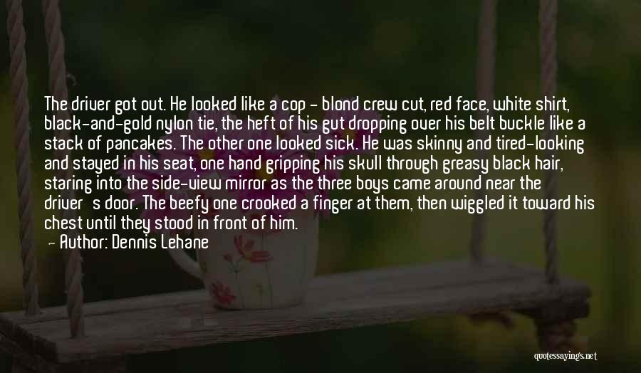 Dennis Lehane Quotes: The Driver Got Out. He Looked Like A Cop - Blond Crew Cut, Red Face, White Shirt, Black-and-gold Nylon Tie,