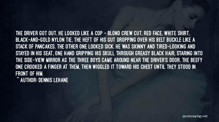 Dennis Lehane Quotes: The Driver Got Out. He Looked Like A Cop - Blond Crew Cut, Red Face, White Shirt, Black-and-gold Nylon Tie,