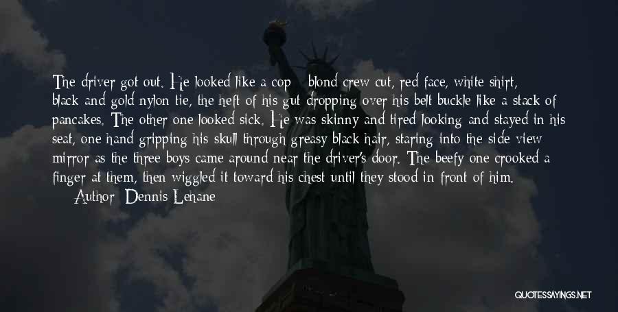 Dennis Lehane Quotes: The Driver Got Out. He Looked Like A Cop - Blond Crew Cut, Red Face, White Shirt, Black-and-gold Nylon Tie,