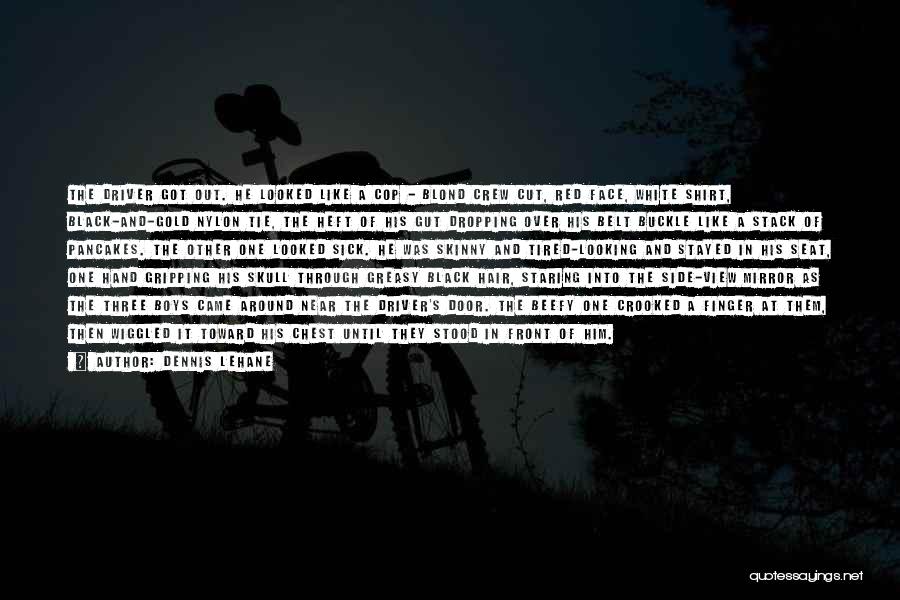 Dennis Lehane Quotes: The Driver Got Out. He Looked Like A Cop - Blond Crew Cut, Red Face, White Shirt, Black-and-gold Nylon Tie,