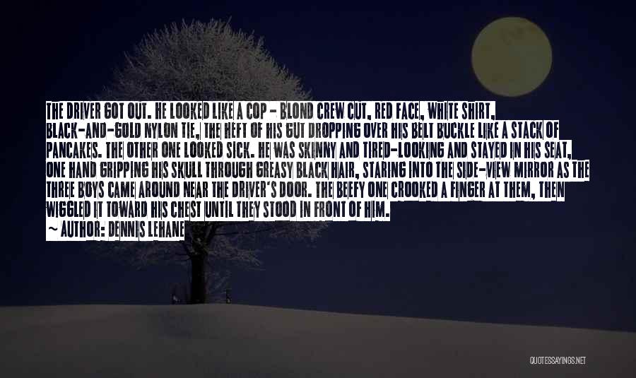 Dennis Lehane Quotes: The Driver Got Out. He Looked Like A Cop - Blond Crew Cut, Red Face, White Shirt, Black-and-gold Nylon Tie,