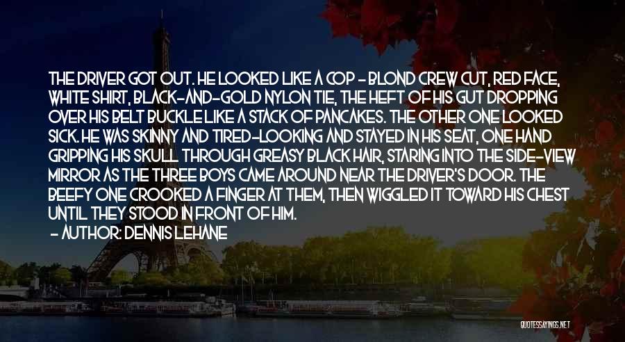 Dennis Lehane Quotes: The Driver Got Out. He Looked Like A Cop - Blond Crew Cut, Red Face, White Shirt, Black-and-gold Nylon Tie,