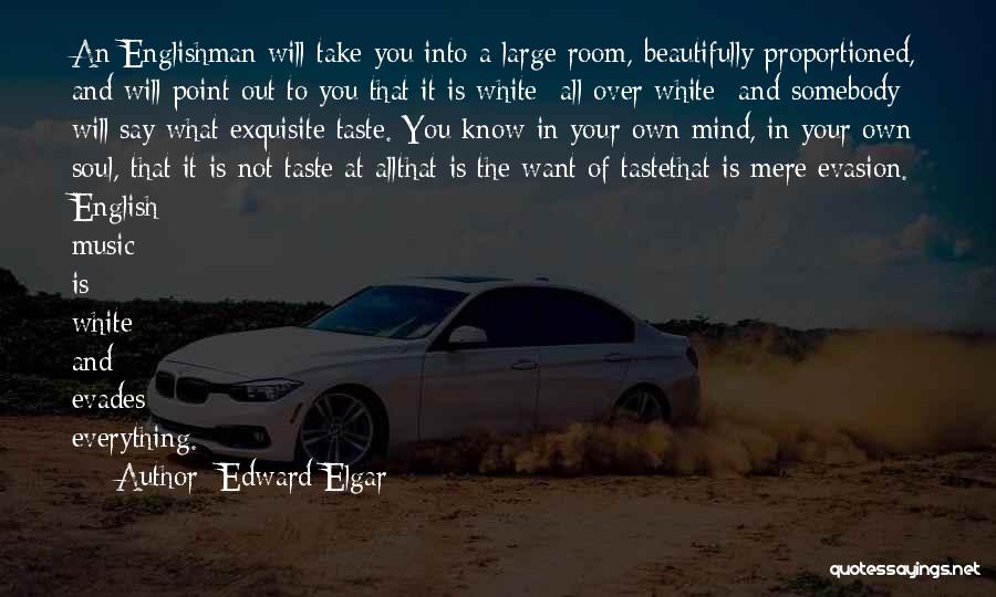 Edward Elgar Quotes: An Englishman Will Take You Into A Large Room, Beautifully Proportioned, And Will Point Out To You That It Is