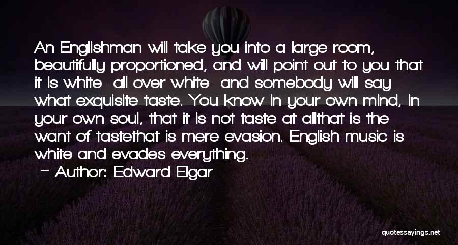 Edward Elgar Quotes: An Englishman Will Take You Into A Large Room, Beautifully Proportioned, And Will Point Out To You That It Is