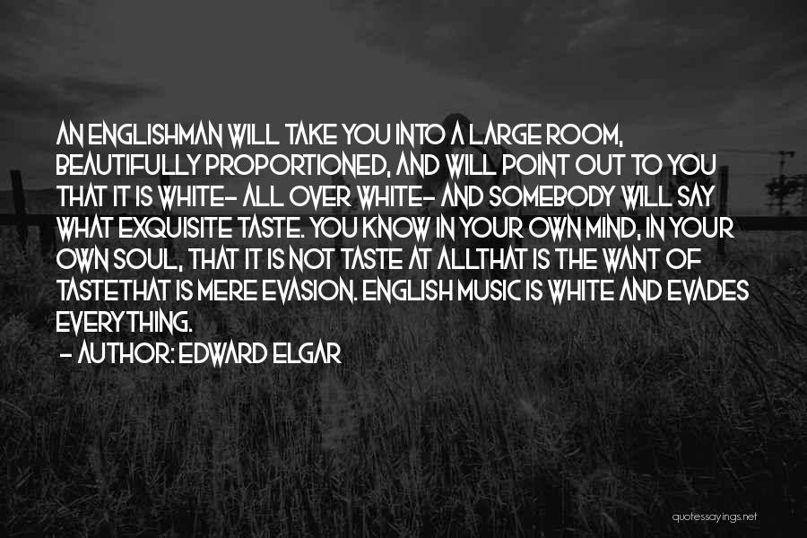 Edward Elgar Quotes: An Englishman Will Take You Into A Large Room, Beautifully Proportioned, And Will Point Out To You That It Is