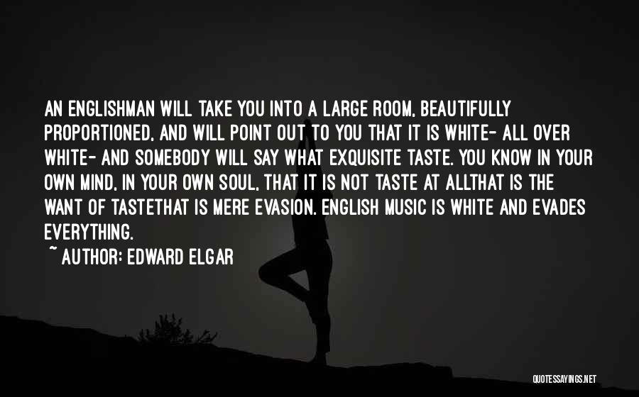 Edward Elgar Quotes: An Englishman Will Take You Into A Large Room, Beautifully Proportioned, And Will Point Out To You That It Is