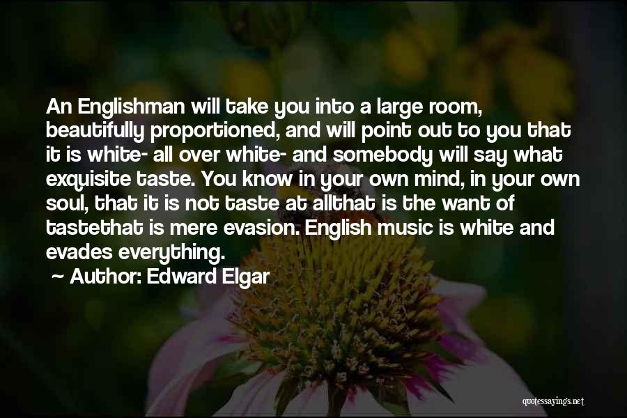 Edward Elgar Quotes: An Englishman Will Take You Into A Large Room, Beautifully Proportioned, And Will Point Out To You That It Is