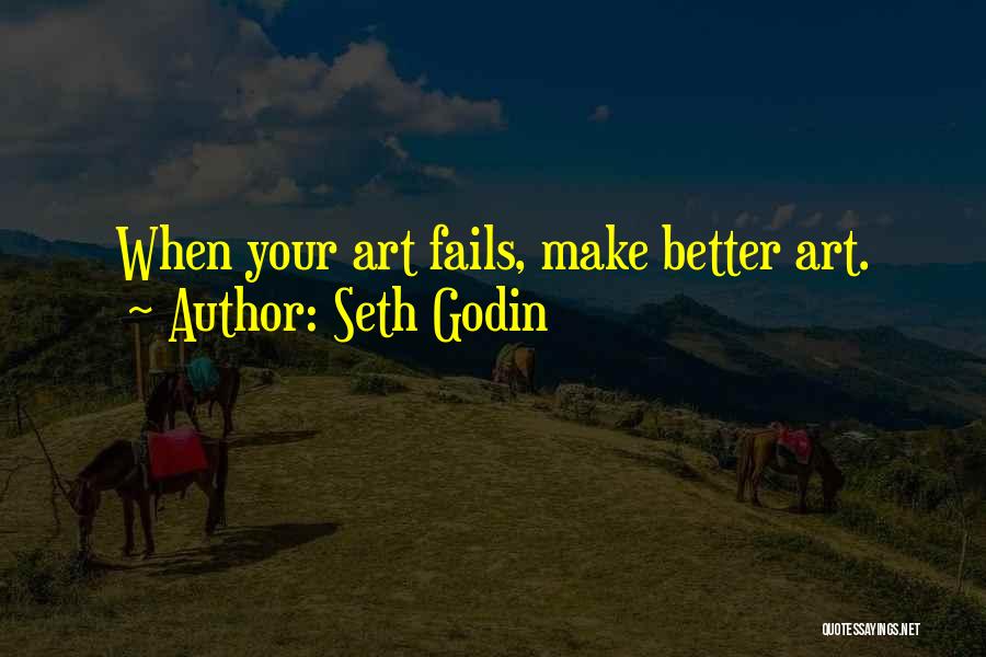 Seth Godin Quotes: When Your Art Fails, Make Better Art.