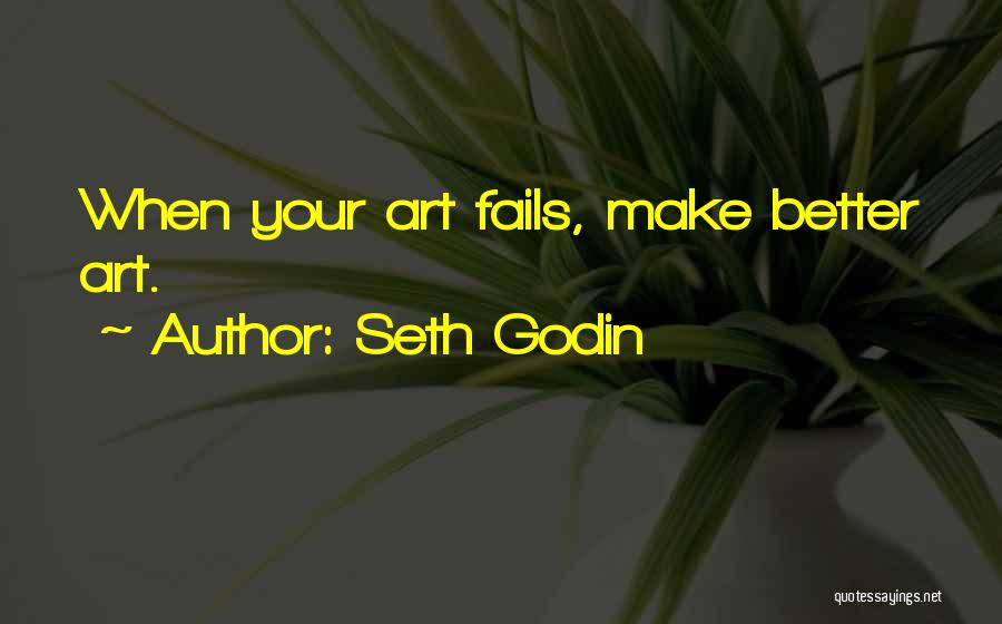 Seth Godin Quotes: When Your Art Fails, Make Better Art.