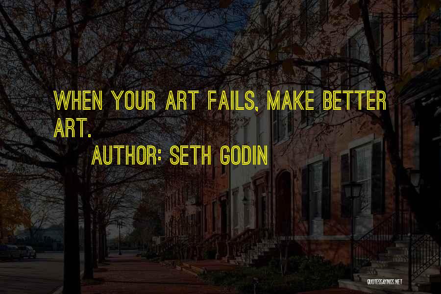 Seth Godin Quotes: When Your Art Fails, Make Better Art.
