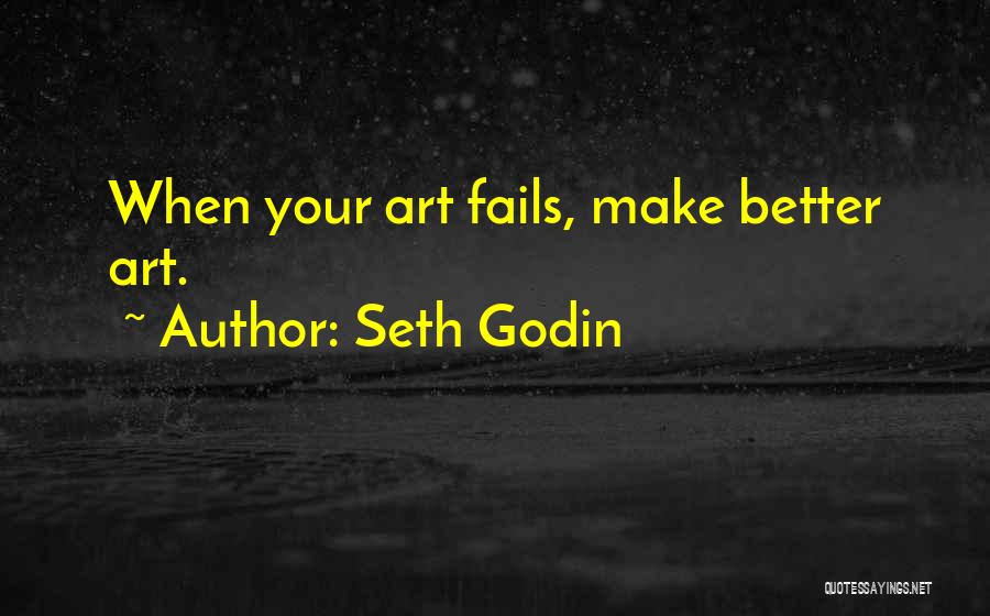 Seth Godin Quotes: When Your Art Fails, Make Better Art.