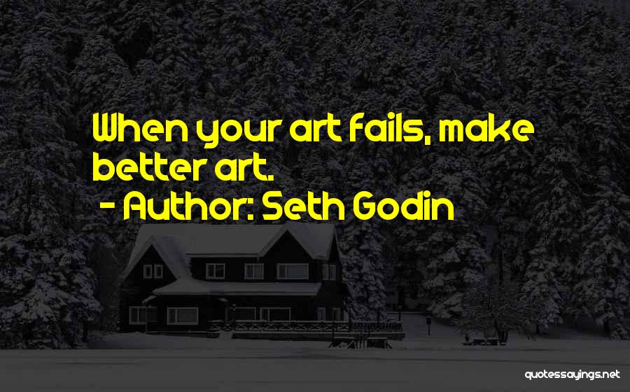 Seth Godin Quotes: When Your Art Fails, Make Better Art.