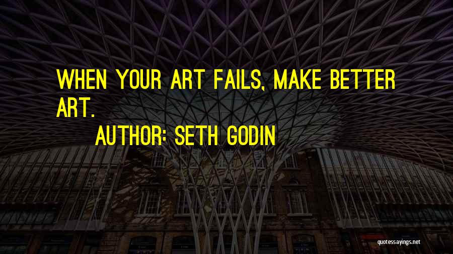 Seth Godin Quotes: When Your Art Fails, Make Better Art.