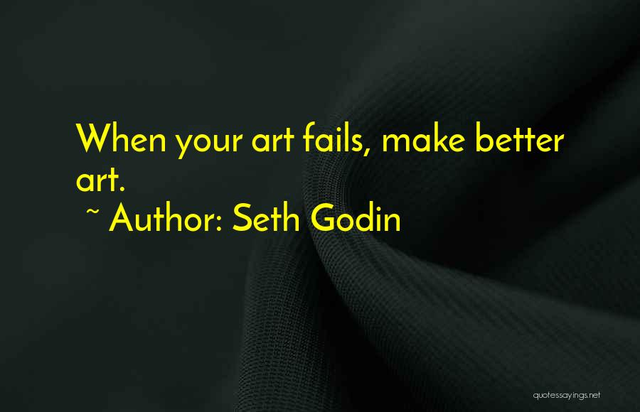 Seth Godin Quotes: When Your Art Fails, Make Better Art.