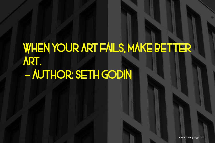 Seth Godin Quotes: When Your Art Fails, Make Better Art.