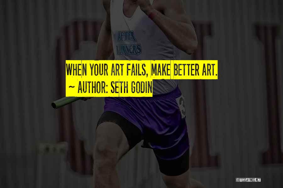 Seth Godin Quotes: When Your Art Fails, Make Better Art.