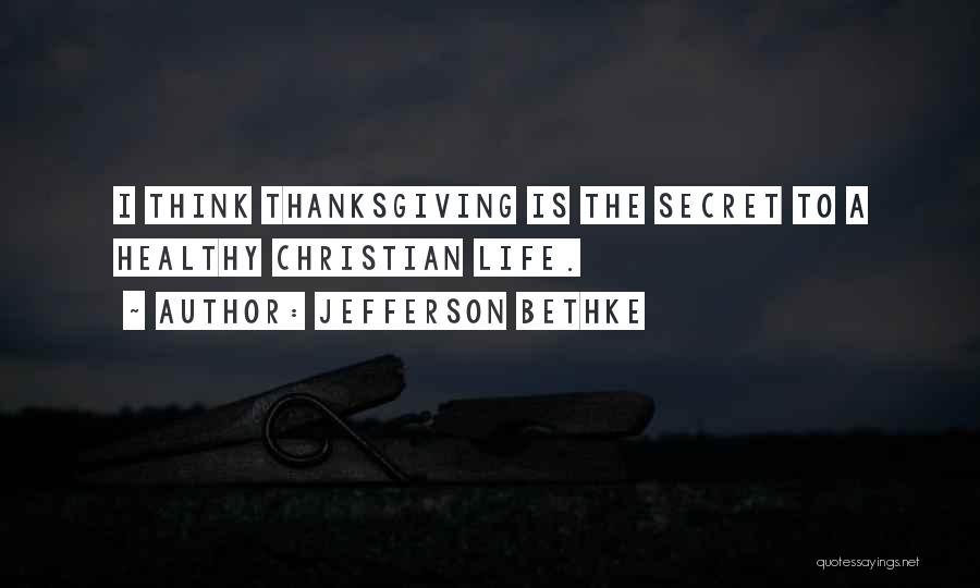 Jefferson Bethke Quotes: I Think Thanksgiving Is The Secret To A Healthy Christian Life.