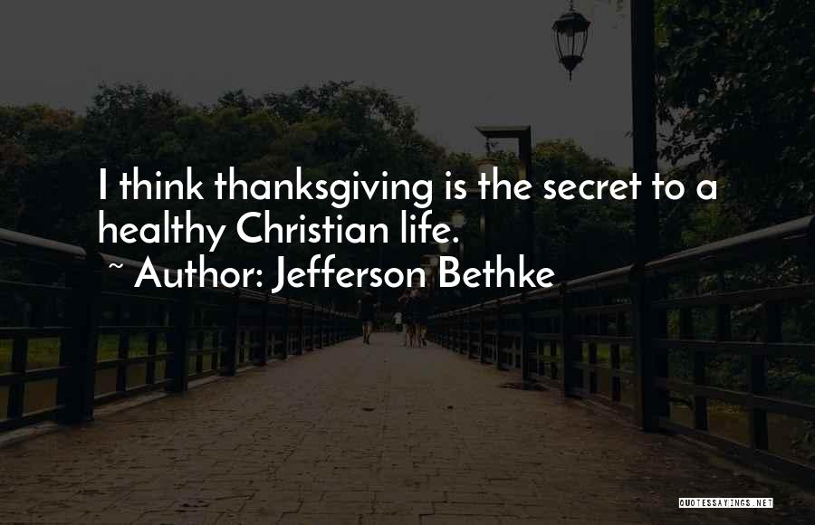 Jefferson Bethke Quotes: I Think Thanksgiving Is The Secret To A Healthy Christian Life.