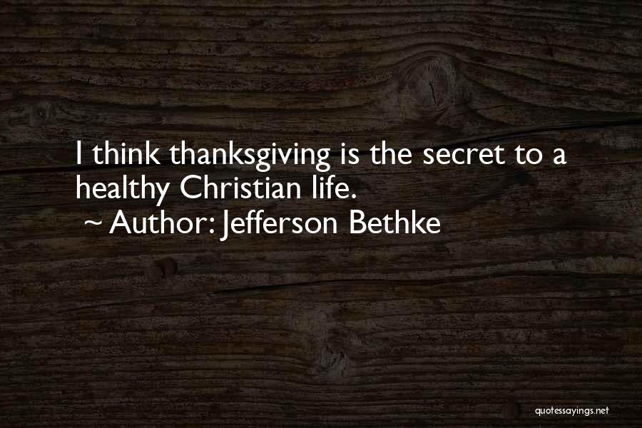 Jefferson Bethke Quotes: I Think Thanksgiving Is The Secret To A Healthy Christian Life.