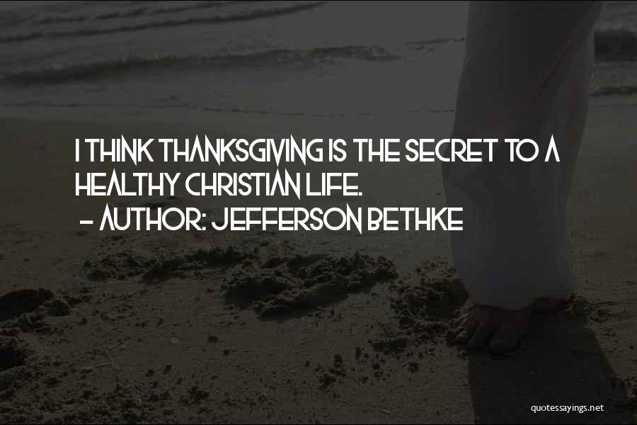 Jefferson Bethke Quotes: I Think Thanksgiving Is The Secret To A Healthy Christian Life.