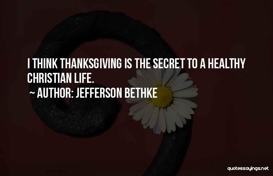 Jefferson Bethke Quotes: I Think Thanksgiving Is The Secret To A Healthy Christian Life.