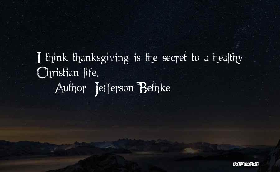 Jefferson Bethke Quotes: I Think Thanksgiving Is The Secret To A Healthy Christian Life.