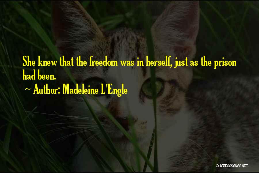 Madeleine L'Engle Quotes: She Knew That The Freedom Was In Herself, Just As The Prison Had Been.